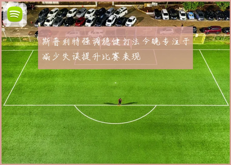 斯普利特强调稳健打法今晚专注于减少失误提升比赛表现