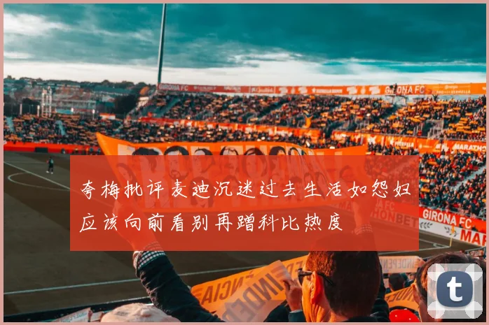 夸梅批评麦迪沉迷过去生活如怨妇应该向前看别再蹭科比热度