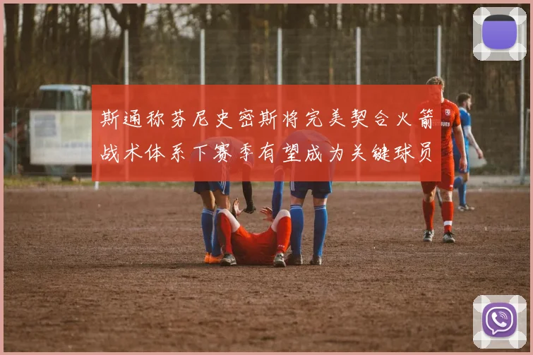 斯通称芬尼史密斯将完美契合火箭战术体系下赛季有望成为关键球员