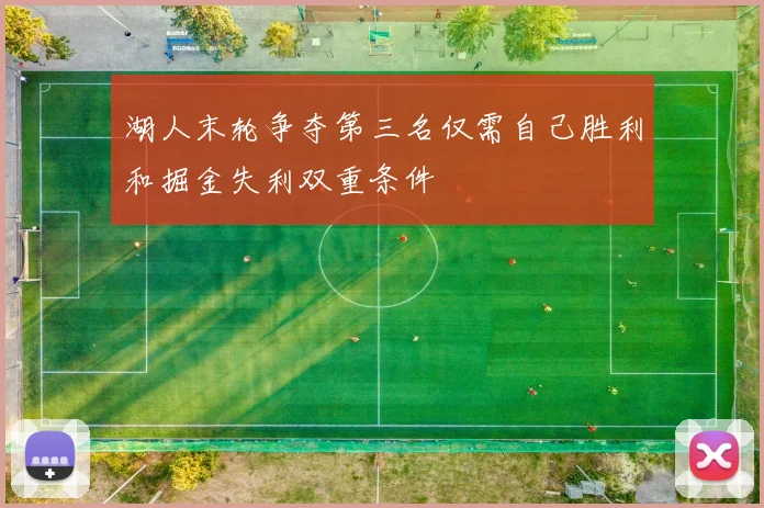 湖人末轮争夺第三名仅需自己胜利和掘金失利双重条件