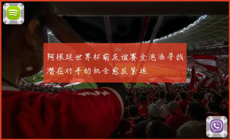 阿根廷世界杯前友谊赛全泡汤寻找潜在对手的机会愈发紧迫