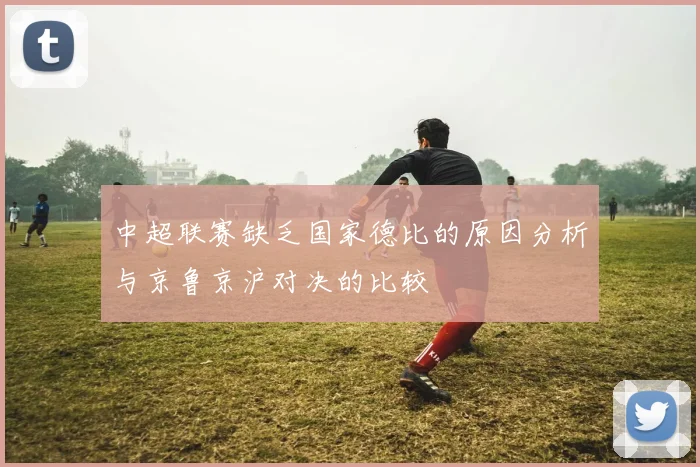 中超联赛缺乏国家德比的原因分析与京鲁京沪对决的比较