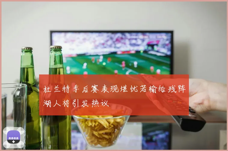 杜兰特季后赛表现堪忧若输给残阵湖人将引发热议