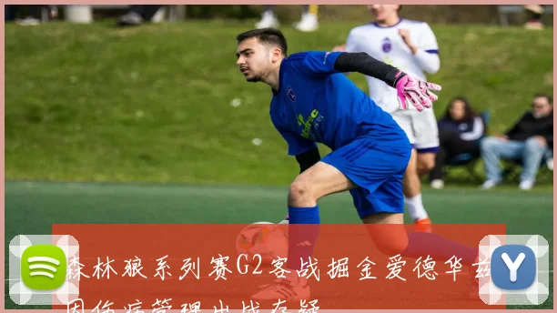 森林狼系列赛G2客战掘金爱德华兹因伤病管理出战存疑