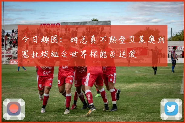 今日趣图：姆总真不熟登贝莱奥利塞杜埃组合世界杯能否逆袭
