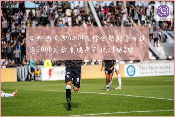 哈维西蒙斯6500万转会热刺身价连降2000万欧表现平平仅34场2球